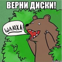 верни диски! 