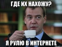 Где их нахожу? Я рулю в интернете