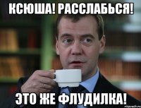 Ксюша! Расслабься! Это же флудилка!