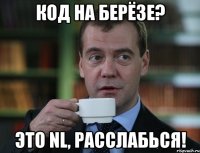 Код на берёзе? Это NL, расслабься!