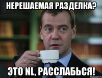 Нерешаемая разделка? Это NL, расслабься!