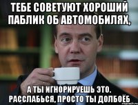 Тебе советуют хороший паблик об автомобилях, а ты игнорируешь это. Расслабься, просто ты долбоёб