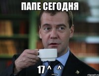 Папе сегодня 17 ^_^