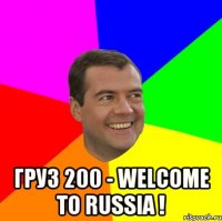  ГРУЗ 200 - WELCOME TO RUSSIA !