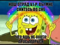 Наш отряд V.I.P. Вы мне снитесь во сне Что ашь не охото просыпаться