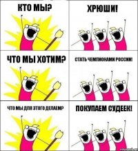 Кто мы? ХРЮШИ! Что мы хотим? Стать чемпионами России! Что мы для этого делаем? Покупаем судеек!