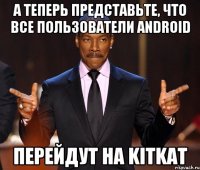 А теперь представьте, что все пользователи Android перейдут на KitKat