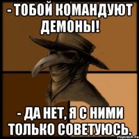 - Тобой командуют демоны! - Да нет, я с ними только советуюсь.