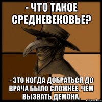 - Что такое средневековье? - Это когда добраться до врача было сложнее, чем вызвать демона.