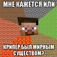 Мне кажется или Крипер был мирным существом?