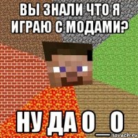 Вы знали что я играю с модами? Ну да О_о