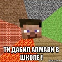  Ти дабил алмази в школе !