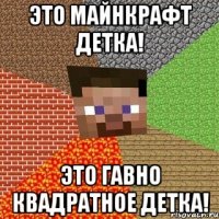 Это майнкрафт детка! Это гавно квадратное детка!