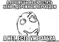 А почему бы не схрестить коня с дорожным переходом А нет, есть уже забра