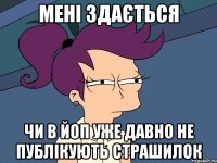 мені здається чи в ЙоП уже давно не публікують страшилок