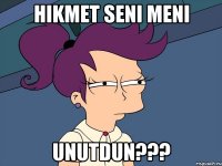 Hikmet seni meni unutdun???