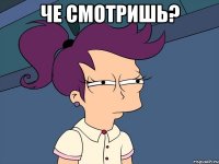 Че смотришь? 