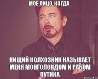 МОЕ ЛИЦО, КОГДА НИЩИЙ КОЛХОЗНИК НАЗЫВАЕТ МЕНЯ МОНГОЛОИДОМ И РАБОМ ПУТИНА