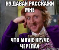 Ну давай расскажи мне Что Movie круче Черепах