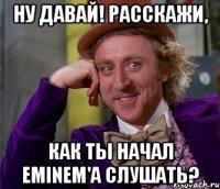 НУ ДАВАЙ! РАССКАЖИ, КАК ТЫ НАЧАЛ EMINEM'А СЛУШАТЬ?