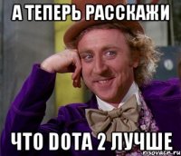 а теперь расскажи что DOTA 2 лучше