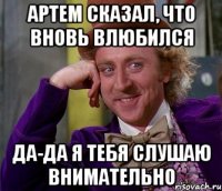 Артем сказал, что вновь влюбился Да-да я тебя слушаю внимательно