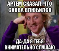 Артем сказал, что снова влюбился Да-да я тебя внимательно слушаю