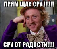 Прям щас сру !!!!!! Сру от радости!!!!