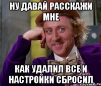 Ну давай расскажи мне Как удалил все и настройки сбросил