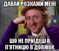 давай розкажи мені шо не приїдеш в п'ятницю в ДОВЖОК