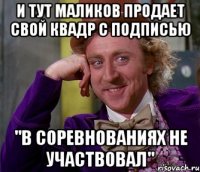 И тут Маликов продает свой квадр с подписью "В СОРЕВНОВАНИЯХ НЕ УЧАСТВОВАЛ"