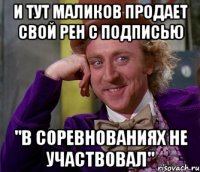 И тут Маликов продает свой рен с подписью "В СОРЕВНОВАНИЯХ НЕ УЧАСТВОВАЛ"