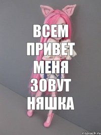 Всем привет меня зовут няшка