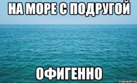 НА МОРЕ С ПОДРУГОЙ ОФИГЕННО