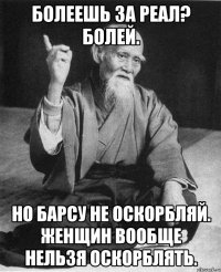 БОЛЕЕШЬ ЗА РЕАЛ? БОЛЕЙ. НО БАРСУ НЕ ОСКОРБЛЯЙ. ЖЕНЩИН ВООБЩЕ НЕЛЬЗЯ ОСКОРБЛЯТЬ.