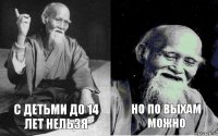 С детьми до 14 лет нельзя Но по выхам можно