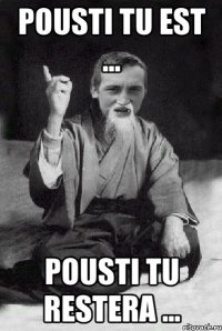 Pousti tu est ... pousti tu restera ...