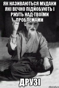 ЯК НАЗИВАЮТЬСЯ МУДАКИ ЯКІ ВЕЧНО ПІДЙОБУЮТЬ і ржуть над твоїми проблемами Друзі