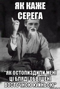 як каже Серега "як остопиздили мені ці бляді обвішені восточною хуйньою"