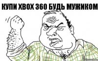 Купи Xbox 360 будь мужиком