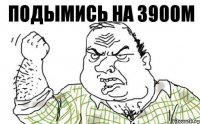 Подымись на 3900м