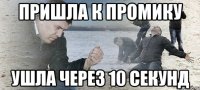 пришла к промику ушла через 10 секунд