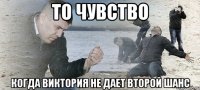 То чувство Когда виктория не дает второй шанс