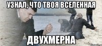 УЗНАЛ, ЧТО ТВОЯ ВСЕЛЕННАЯ ДВУХМЕРНА