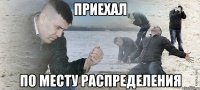 приехал по месту распределения