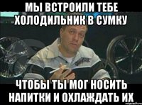 Мы встроили тебе холодильник в сумку чтобы ты мог носить напитки и охлаждать их