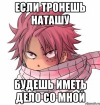 если тронешь наташу будешь иметь дело со мной