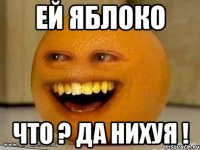 Ей яблоко что ? да нихуя !