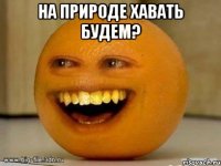 На природе хавать будем? 