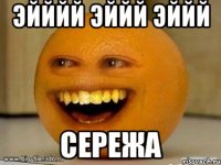 ЭЙЙЙЙ ЭЙЙЙ ЭЙЙЙ СЕРЕЖА